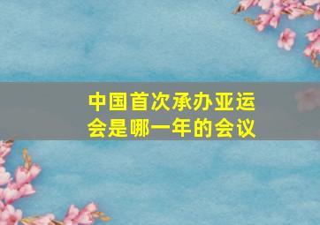 中国首次承办亚运会是哪一年的会议