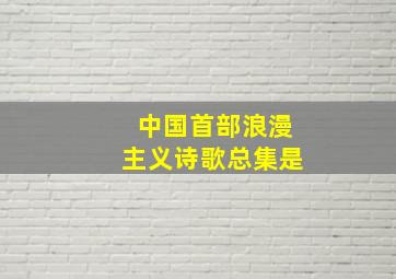 中国首部浪漫主义诗歌总集是