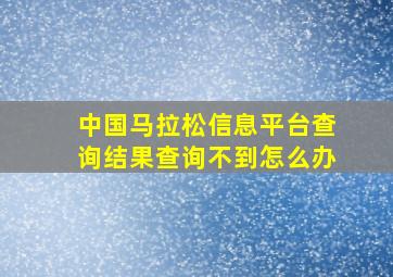 中国马拉松信息平台查询结果查询不到怎么办