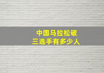 中国马拉松破三选手有多少人