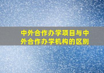 中外合作办学项目与中外合作办学机构的区别