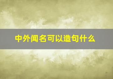 中外闻名可以造句什么