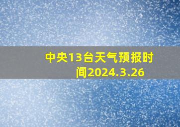 中央13台天气预报时间2024.3.26