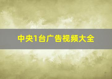 中央1台广告视频大全