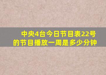 中央4台今日节目表22号的节目播放一周是多少分钟