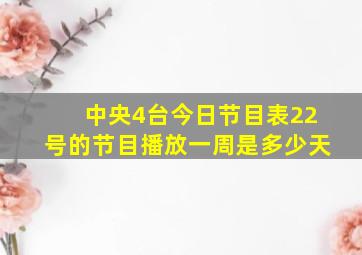 中央4台今日节目表22号的节目播放一周是多少天