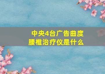 中央4台广告曲度腰椎治疗仪是什么