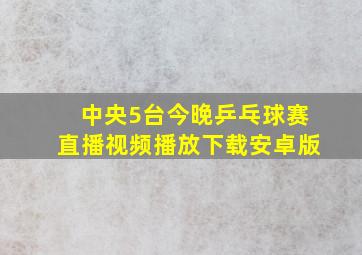 中央5台今晚乒乓球赛直播视频播放下载安卓版