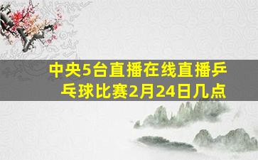 中央5台直播在线直播乒乓球比赛2月24日几点