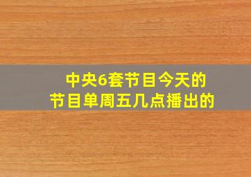 中央6套节目今天的节目单周五几点播出的