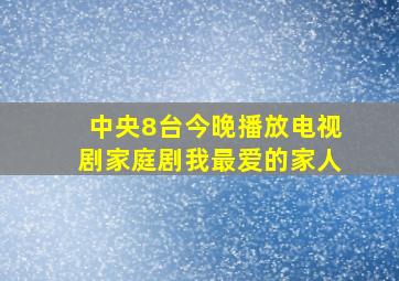 中央8台今晚播放电视剧家庭剧我最爱的家人