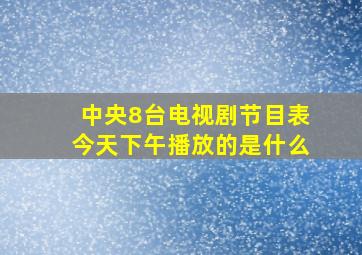 中央8台电视剧节目表今天下午播放的是什么