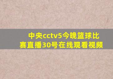 中央cctv5今晚篮球比赛直播30号在线观看视频