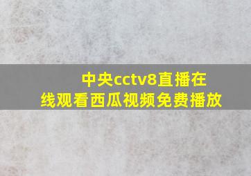 中央cctv8直播在线观看西瓜视频免费播放