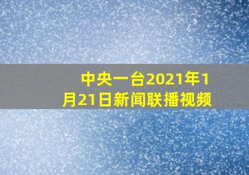 中央一台2021年1月21日新闻联播视频