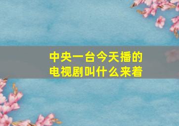 中央一台今天播的电视剧叫什么来着