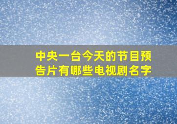 中央一台今天的节目预告片有哪些电视剧名字