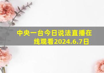 中央一台今日说法直播在线观看2024.6.7日