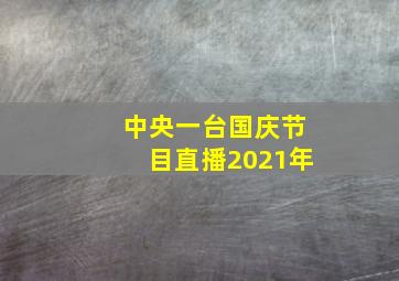 中央一台国庆节目直播2021年