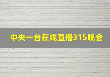 中央一台在线直播315晚会