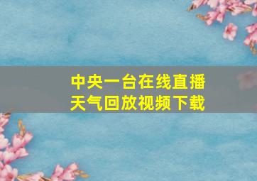 中央一台在线直播天气回放视频下载