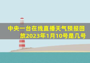 中央一台在线直播天气预报回放2023年1月10号是几号