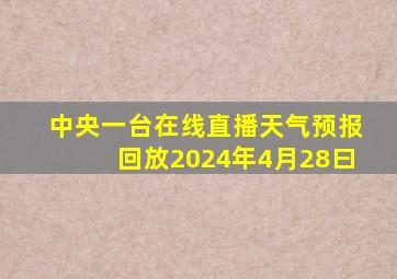 中央一台在线直播天气预报回放2024年4月28曰