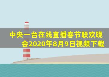 中央一台在线直播春节联欢晚会2020年8月9日视频下载