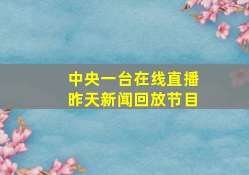 中央一台在线直播昨天新闻回放节目