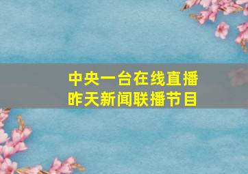 中央一台在线直播昨天新闻联播节目