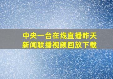 中央一台在线直播昨天新闻联播视频回放下载