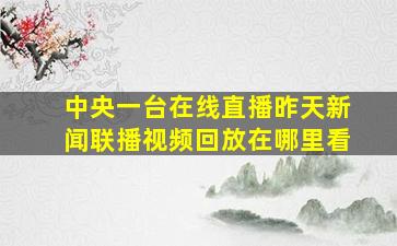 中央一台在线直播昨天新闻联播视频回放在哪里看