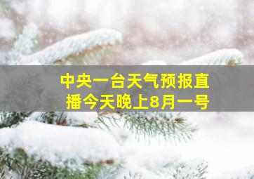 中央一台天气预报直播今天晚上8月一号