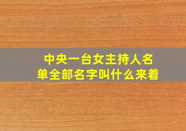 中央一台女主持人名单全部名字叫什么来着