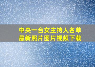 中央一台女主持人名单最新照片图片视频下载