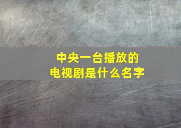 中央一台播放的电视剧是什么名字