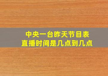 中央一台昨天节目表直播时间是几点到几点