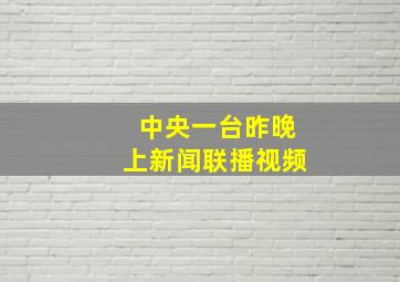 中央一台昨晚上新闻联播视频