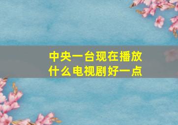 中央一台现在播放什么电视剧好一点