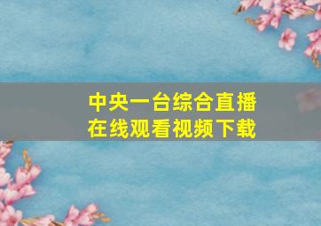 中央一台综合直播在线观看视频下载