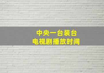 中央一台装台电视剧播放时间