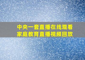 中央一套直播在线观看家庭教育直播视频回放