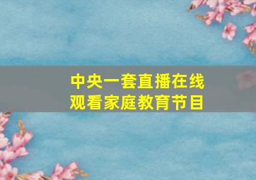 中央一套直播在线观看家庭教育节目