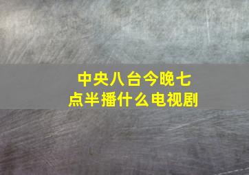 中央八台今晚七点半播什么电视剧