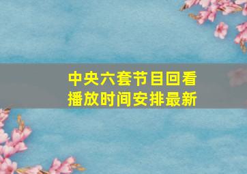 中央六套节目回看播放时间安排最新