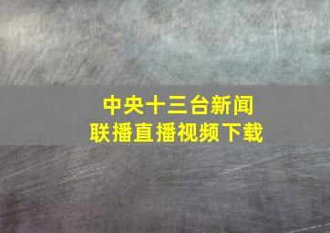 中央十三台新闻联播直播视频下载