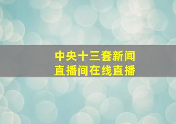 中央十三套新闻直播间在线直播