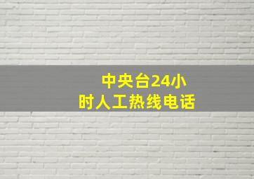 中央台24小时人工热线电话