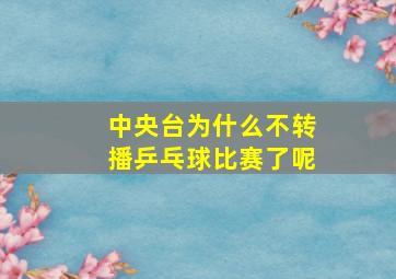 中央台为什么不转播乒乓球比赛了呢