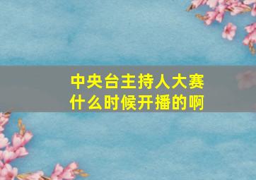 中央台主持人大赛什么时候开播的啊